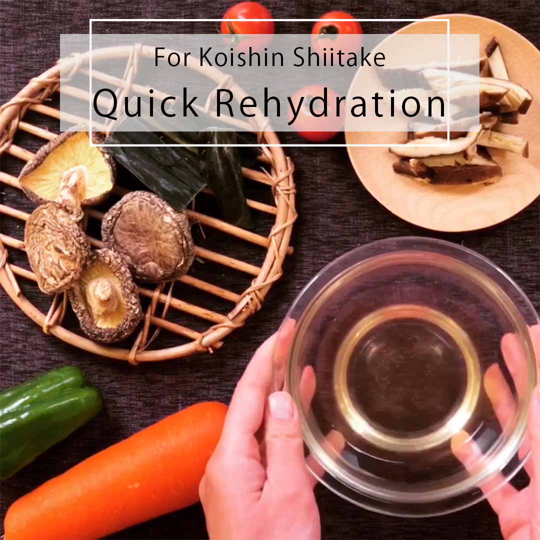 Quick and easy rehydration for Koishin Shiitake.